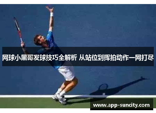 网球小黑哥发球技巧全解析 从站位到挥拍动作一网打尽